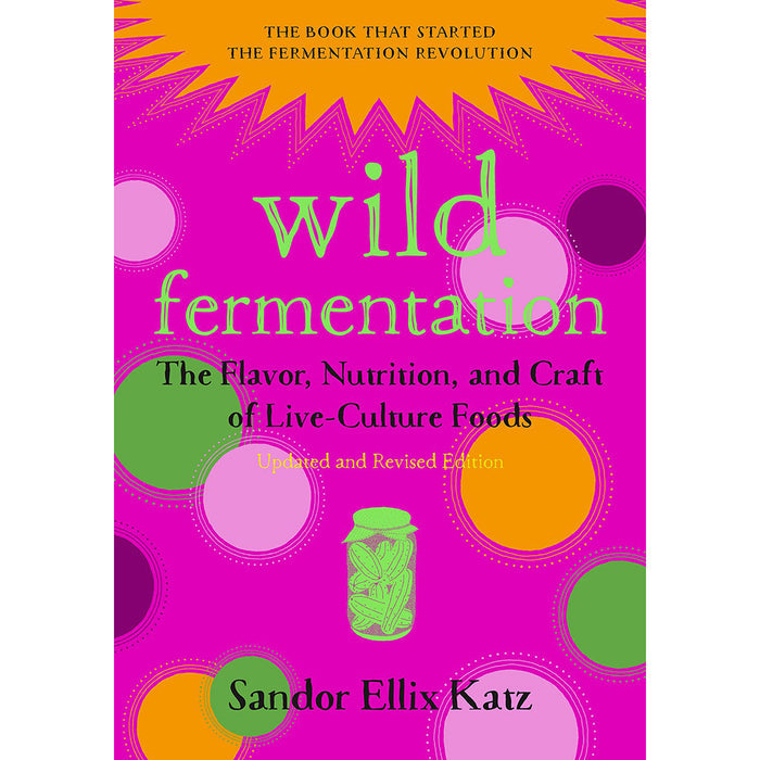 Wild Fermentation: The Flavor, Nutrition, and Craft of Live-Culture Foods